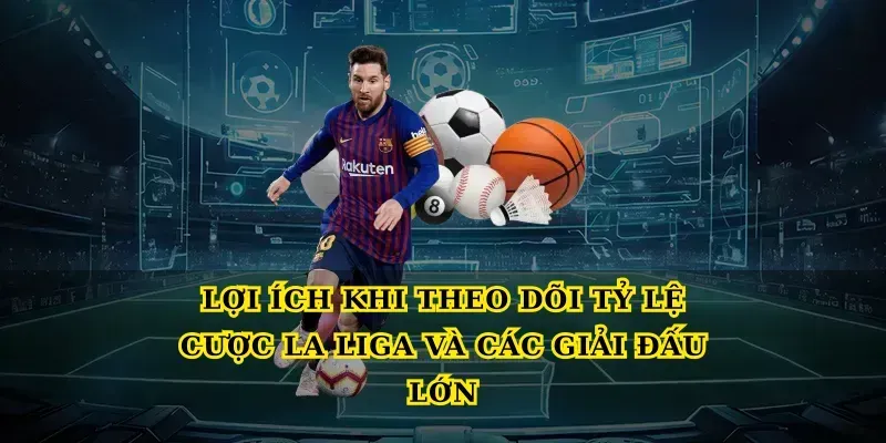 Lợi ích khi theo dõi Tỷ lệ cược la liga và các giải đấu lớn