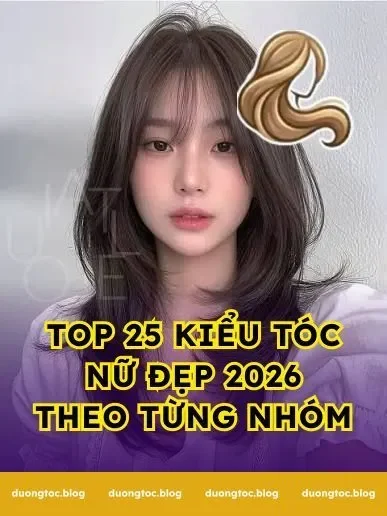 Top 25 Kiểu Tóc Nữ Đẹp 2026 Theo Từng Nhóm